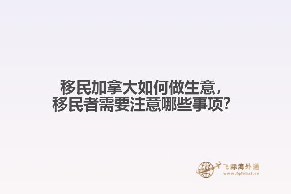 移民加拿大如何做生意，移民者需要注意哪些事項(xiàng)？