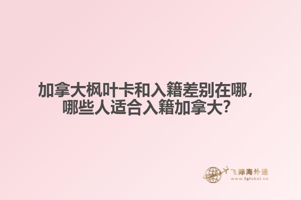 加拿大楓葉卡和入籍差別在哪，哪些人適合入籍加拿大？