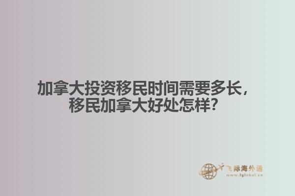 加拿大投資移民時間需要多長，移民加拿大好處怎樣？