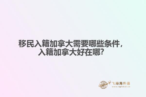 移民入籍加拿大需要哪些條件，入籍加拿大好在哪？