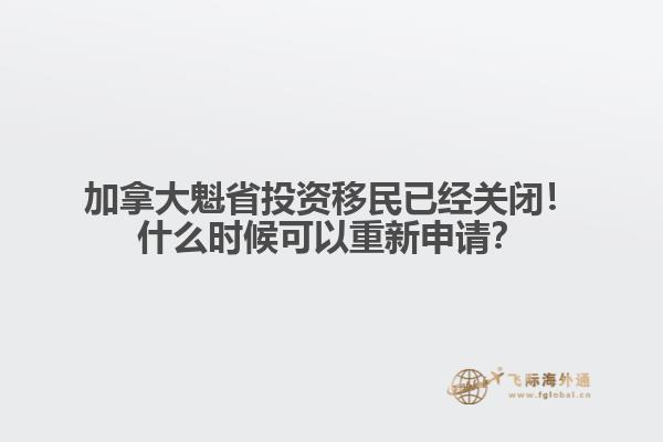 加拿大魁省投資移民已經(jīng)關(guān)閉！什么時(shí)候可以重新申請？