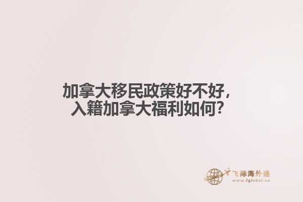 加拿大移民政策好不好，入籍加拿大福利如何？