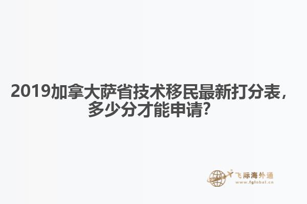 2019加拿大薩省技術移民最新打分表，多少分才能申請？