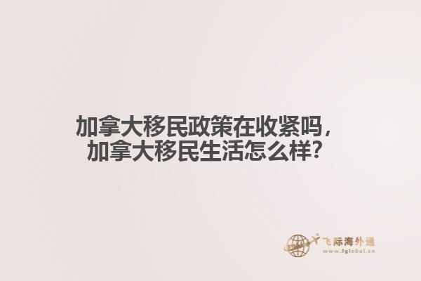 加拿大移民政策在收緊嗎，加拿大移民生活怎么樣？