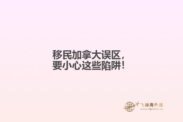 移民加拿大誤區(qū)，要小心這些陷阱！
