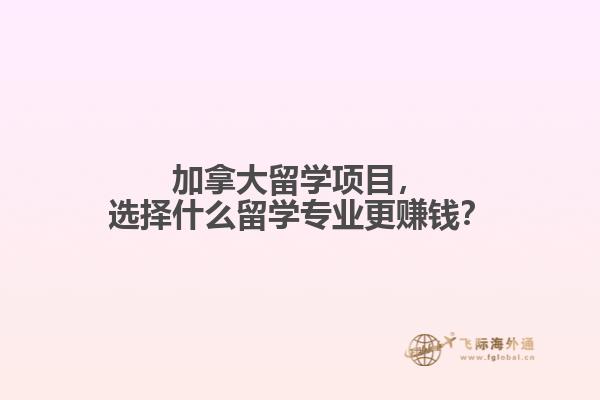 加拿大留學(xué)項(xiàng)目，選擇什么留學(xué)專業(yè)更賺錢？