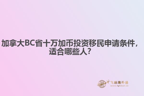 加拿大BC省十萬(wàn)加幣投資移民申請(qǐng)條件，適合哪些人？