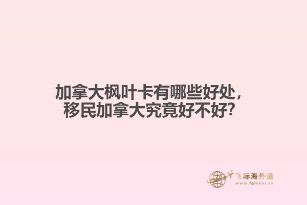 加拿大楓葉卡有哪些好處，移民加拿大究竟好不好？