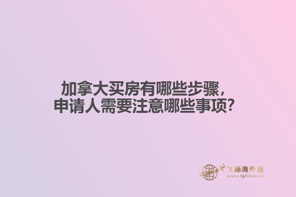 加拿大買房有哪些步驟，申請人需要注意哪些事項？