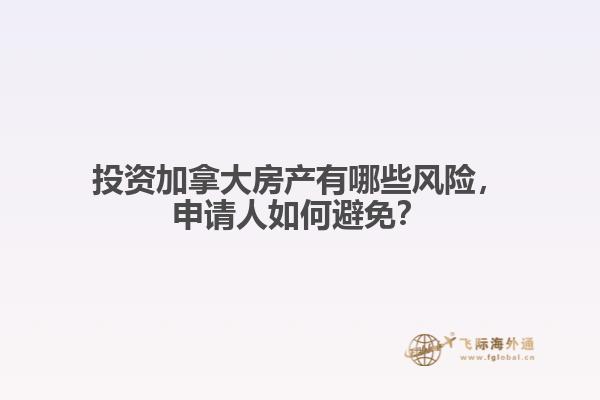 投資加拿大房產(chǎn)有哪些風(fēng)險(xiǎn)，申請(qǐng)人如何避免？