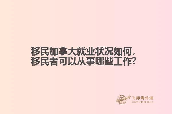 移民加拿大就業(yè)狀況如何，移民者可以從事哪些工作？