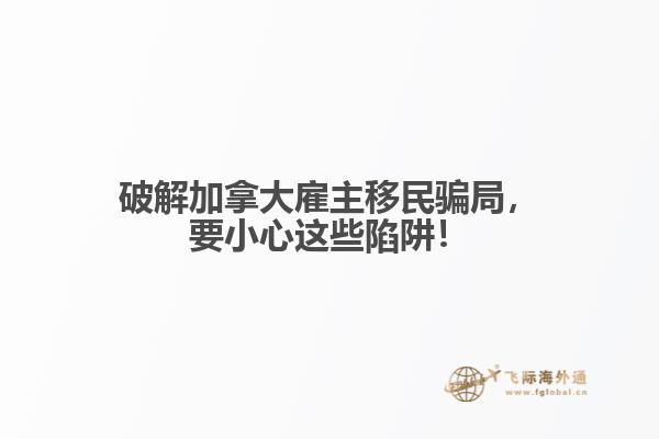 破解加拿大雇主移民騙局，要小心這些陷阱！