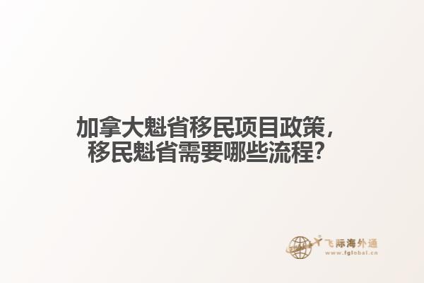加拿大魁省移民項目政策，移民魁省需要哪些流程？