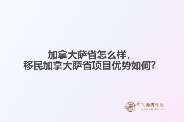 加拿大薩省怎么樣，移民加拿大薩省項(xiàng)目?jī)?yōu)勢(shì)如何？