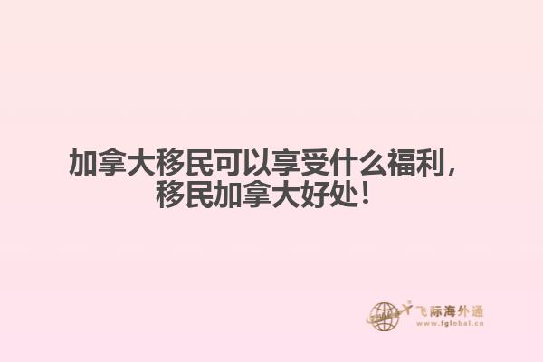 加拿大移民可以享受什么福利，移民加拿大好處！