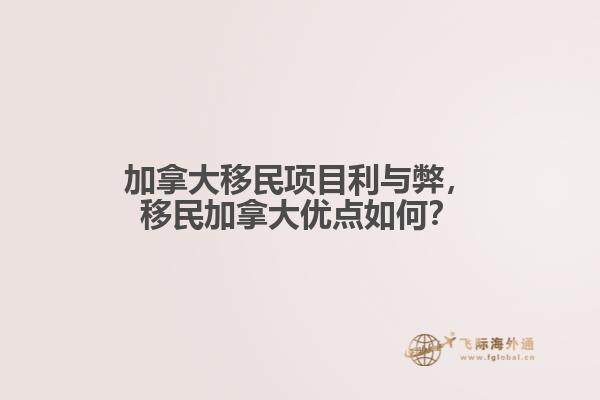 加拿大移民項(xiàng)目利與弊，移民加拿大優(yōu)點(diǎn)如何？
