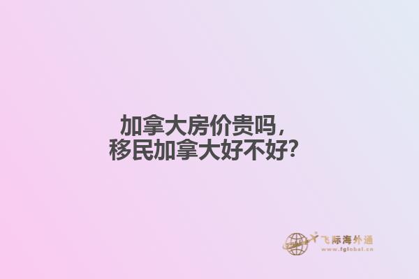 加拿大房價(jià)貴嗎，移民加拿大好不好？