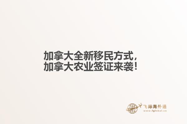 加拿大全新移民方式，加拿大農(nóng)業(yè)簽證來襲！