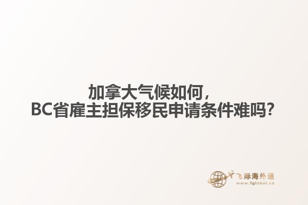 加拿大氣候如何， BC省雇主擔(dān)保移民申請(qǐng)條件難嗎？