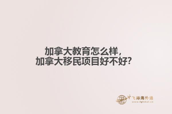 加拿大教育怎么樣，加拿大移民項(xiàng)目好不好？
