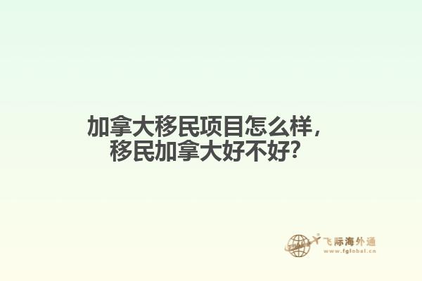 加拿大移民項(xiàng)目怎么樣，移民加拿大好不好？