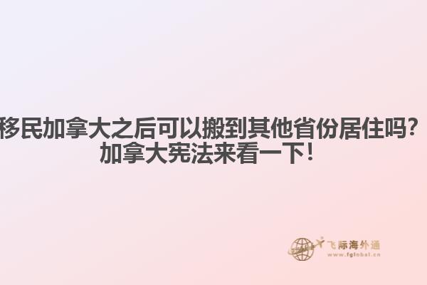 移民加拿大之后可以搬到其他省份居住嗎？加拿大憲法來看一下！