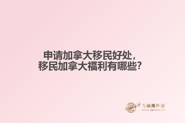 申請加拿大移民好處，移民加拿大福利有哪些？