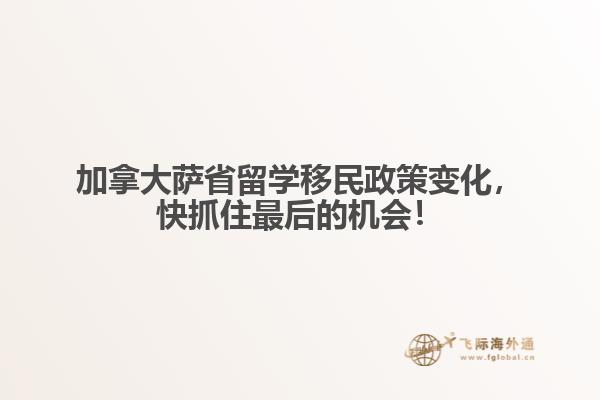 加拿大薩省留學(xué)移民政策變化，快抓住最后的機(jī)會(huì)！