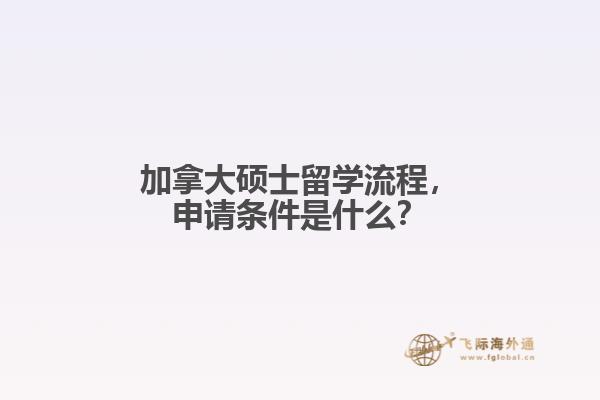 加拿大碩士留學(xué)流程，申請條件是什么？