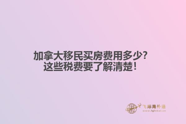 加拿大移民買房費(fèi)用多少？這些稅費(fèi)要了解清楚！
