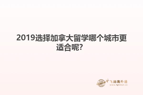 2019選擇加拿大留學(xué)哪個(gè)城市更適合呢？