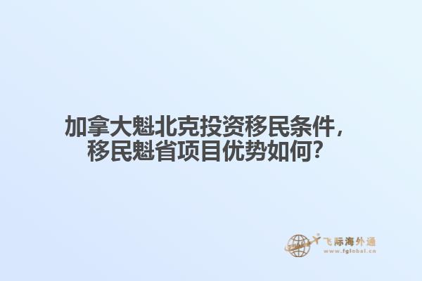 加拿大魁北克投資移民條件，移民魁省項(xiàng)目優(yōu)勢如何？
