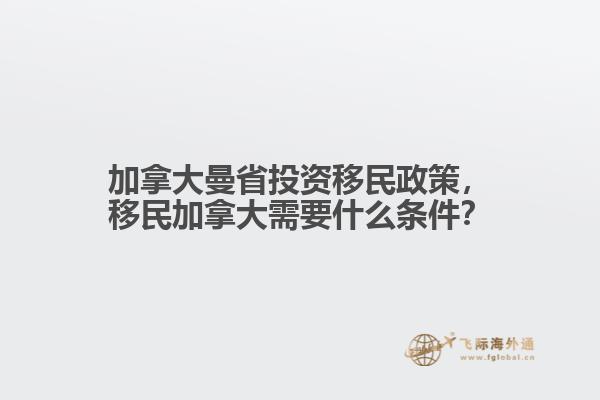 加拿大曼省投資移民政策，移民加拿大需要什么條件？