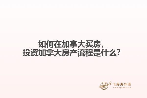 如何在加拿大買房，投資加拿大房產(chǎn)流程是什么？