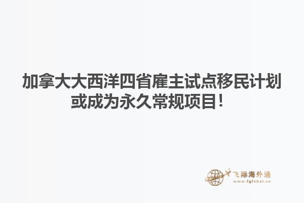 加拿大大西洋四省雇主試點(diǎn)移民計(jì)劃或成為永久常規(guī)項(xiàng)目！