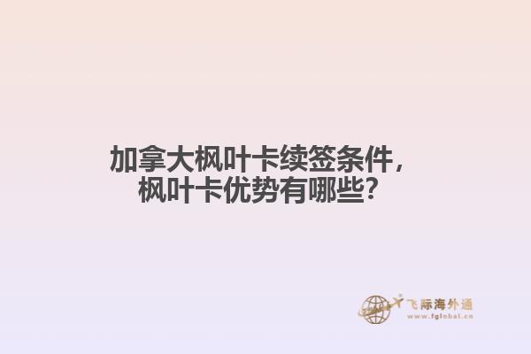加拿大楓葉卡續(xù)簽條件，楓葉卡優(yōu)勢有哪些？