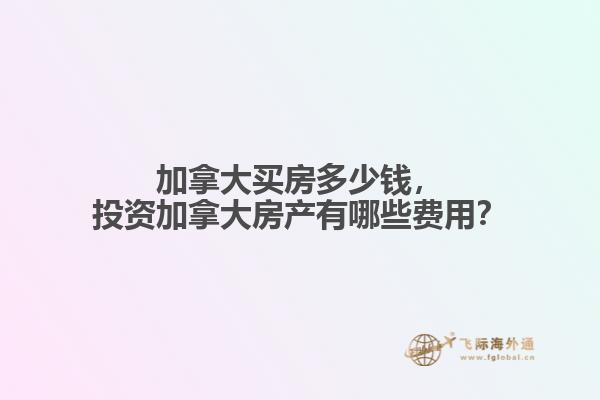 加拿大買房多少錢，投資加拿大房產(chǎn)有哪些費(fèi)用？