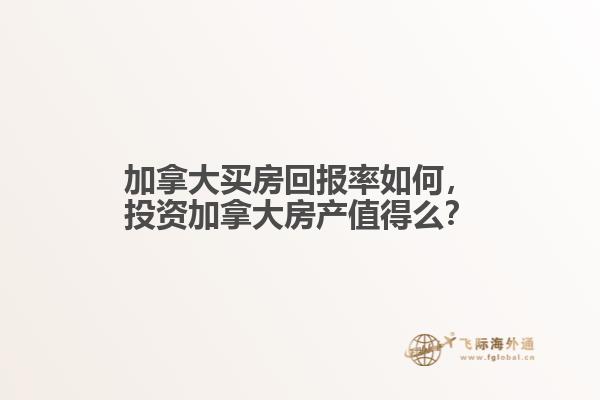 加拿大買房回報率如何，投資加拿大房產值得么？