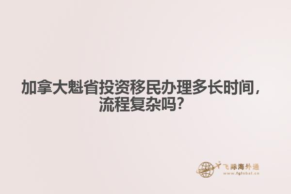 加拿大魁省投資移民辦理多長時(shí)間，流程復(fù)雜嗎？