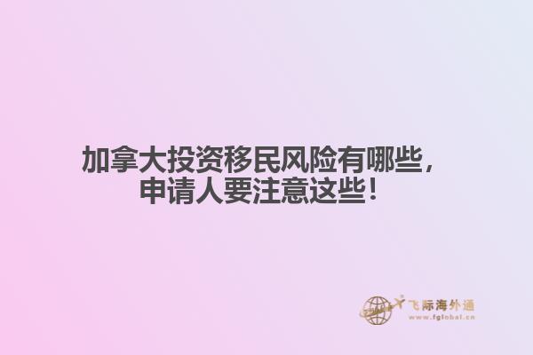 加拿大投資移民風險有哪些，申請人要注意這些！