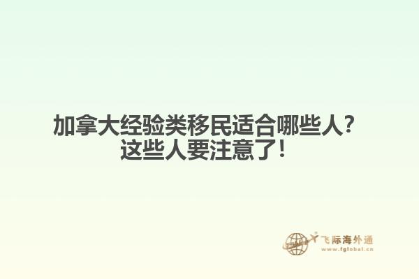 加拿大經(jīng)驗類移民適合哪些人？這些人要注意了！