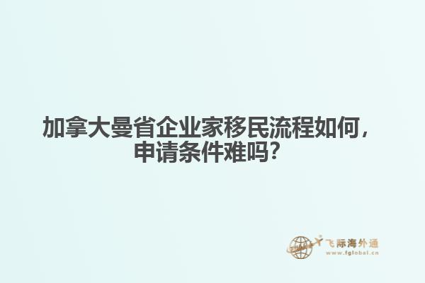 加拿大曼省企業(yè)家移民流程如何，申請條件難嗎？