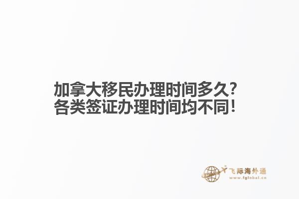 加拿大移民辦理時間多久？各類簽證辦理時間均不同！