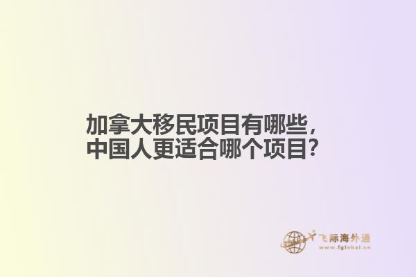 加拿大移民項(xiàng)目有哪些，中國人更適合哪個項(xiàng)目？