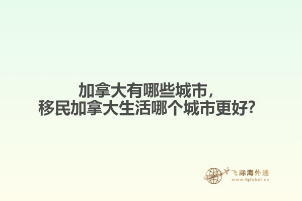 加拿大有哪些城市，移民加拿大生活哪個城市更好？