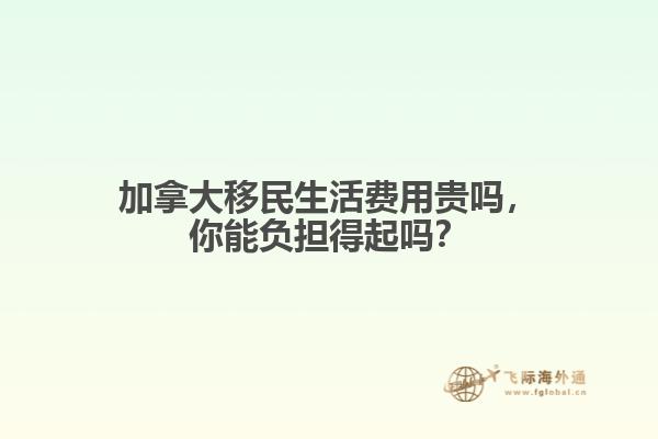 加拿大移民生活費(fèi)用貴嗎，你能負(fù)擔(dān)得起嗎？