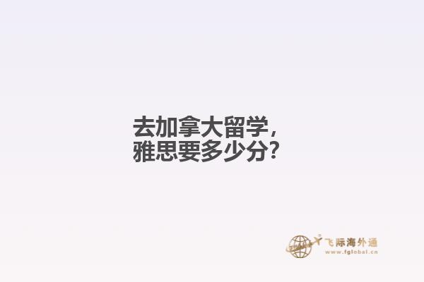 去加拿大留學(xué)，雅思要多少分？