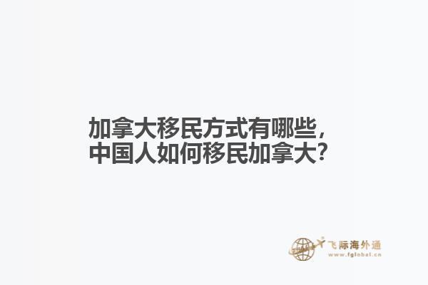 加拿大移民方式有哪些，中國人如何移民加拿大？