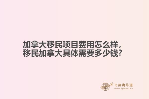 加拿大移民項目費用怎么樣，移民加拿大具體需要多少錢？
