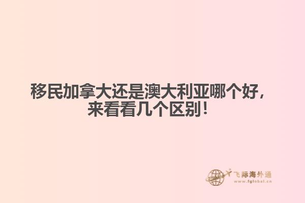 移民加拿大還是澳大利亞哪個(gè)好，來(lái)看看幾個(gè)區(qū)別！